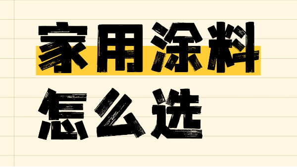 家用涂料怎么選？一篇解決你的選擇難題！